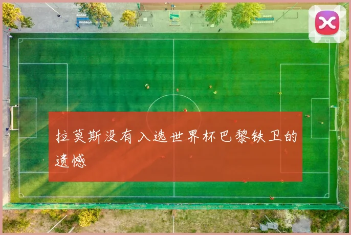 拉莫斯没有入选世界杯巴黎铁卫的遗憾