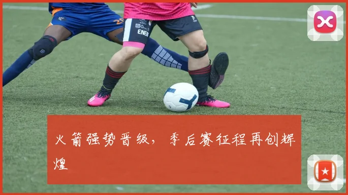 火箭强势晋级，季后赛征程再创辉煌