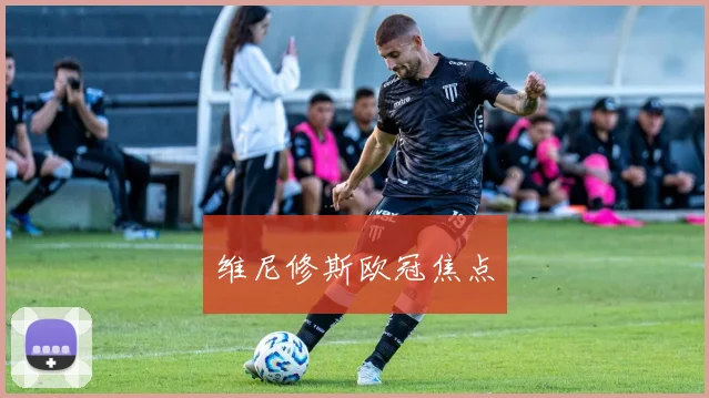 维尼修斯欧冠焦点