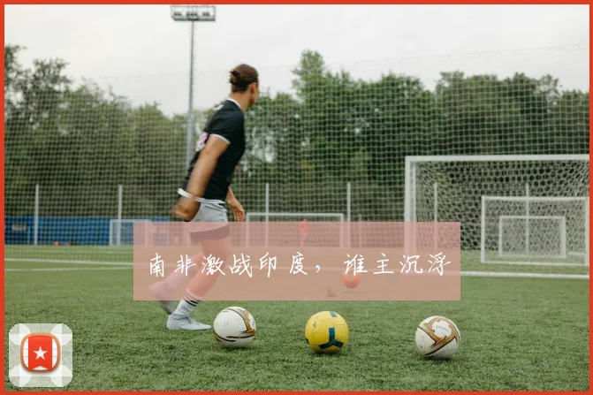 南非激战印度，谁主沉浮
