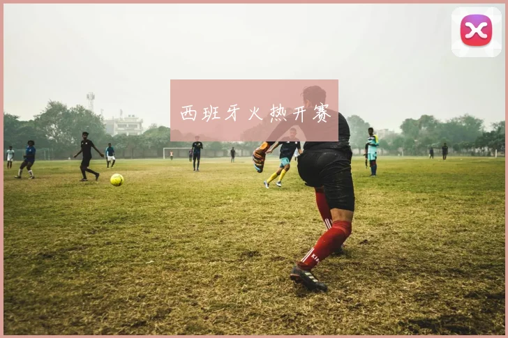 西班牙火热开赛
