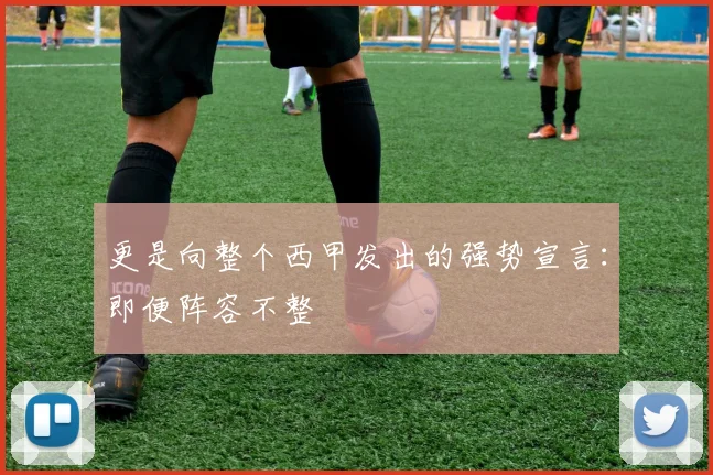 更是向整个西甲发出的强势宣言：即便阵容不整