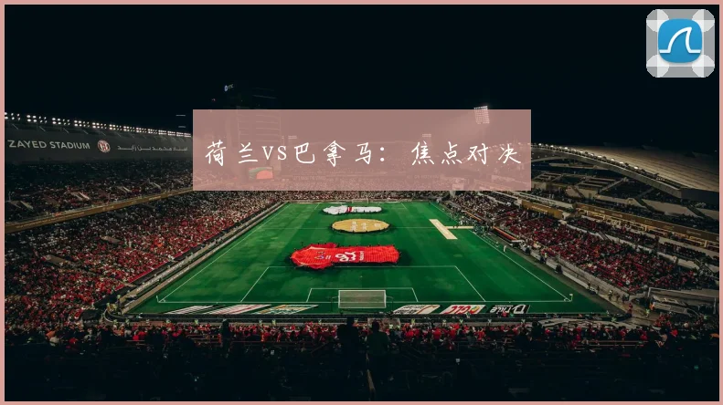 荷兰vs巴拿马：焦点对决
