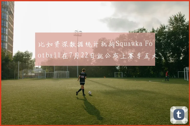 比如资深数据统计机构Squawka Football在7月22日就公布上赛季五大联赛禁区内过人排行榜