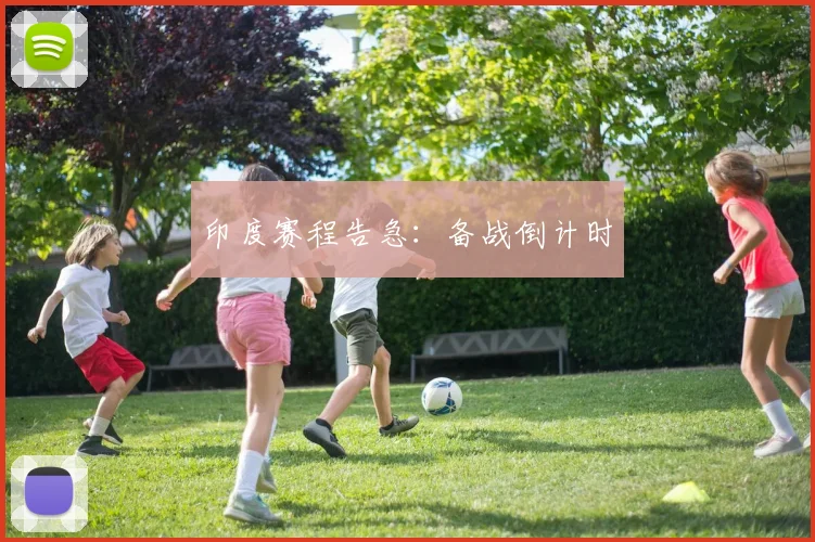 印度赛程告急：备战倒计时