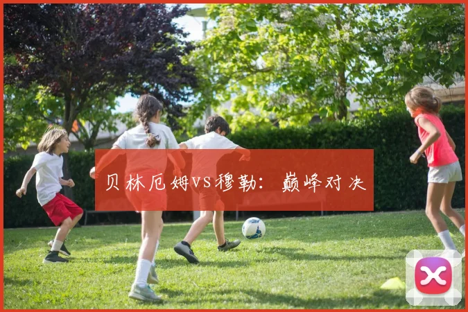 贝林厄姆vs穆勒：巅峰对决