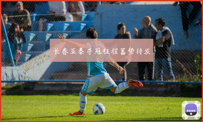 长春亚泰夺冠征程蓄势待发