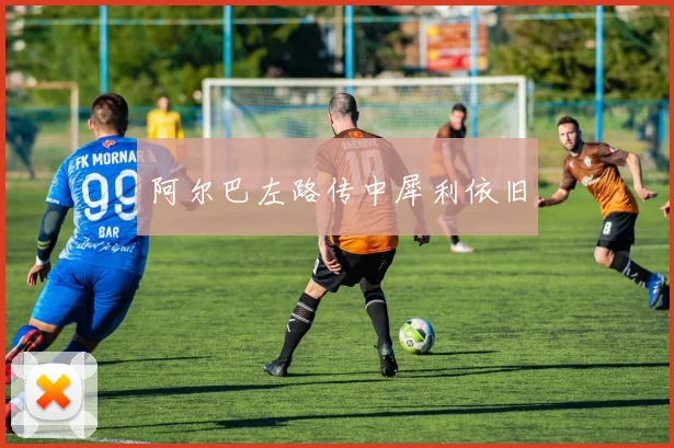阿尔巴左路传中犀利依旧