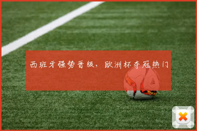 西班牙强势晋级，欧洲杯夺冠热门