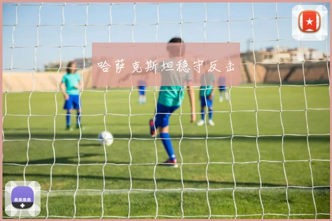 哈萨克斯坦稳守反击