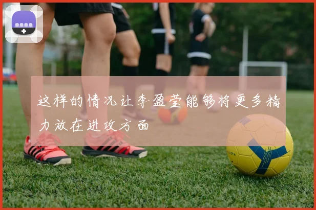 这样的情况让李盈莹能够将更多精力放在进攻方面