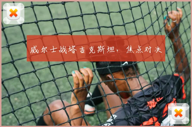 威尔士战塔吉克斯坦，焦点对决