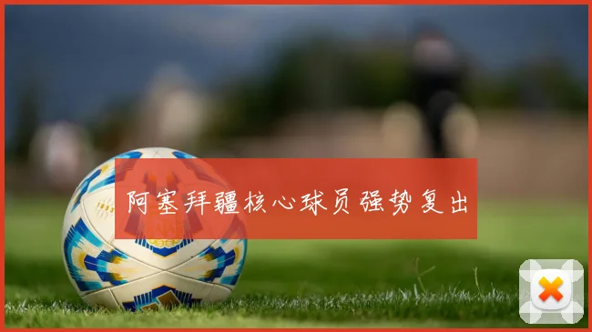 阿塞拜疆核心球员强势复出