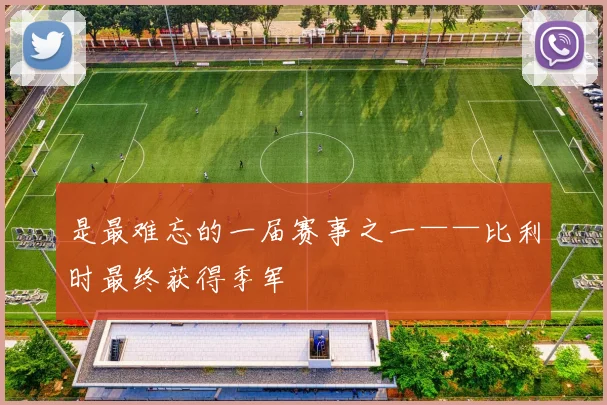 是最难忘的一届赛事之一——比利时最终获得季军