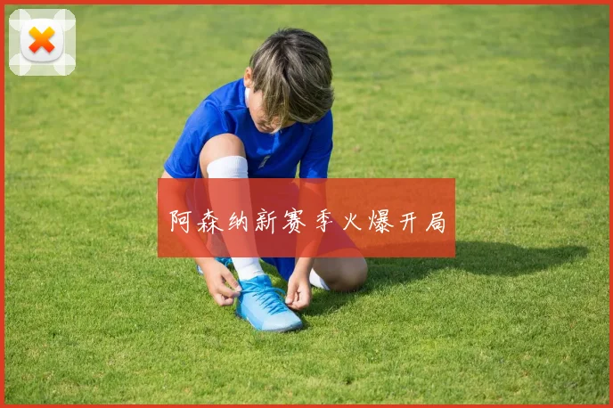 阿森纳新赛季火爆开局