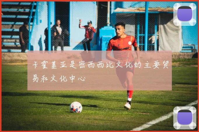 卡霍基亚是密西西比文化的主要贸易和文化中心