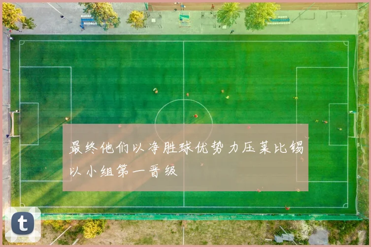 最终他们以净胜球优势力压莱比锡以小组第一晋级