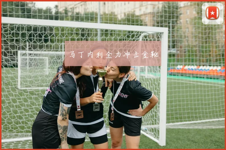 马丁内利全力冲击金靴