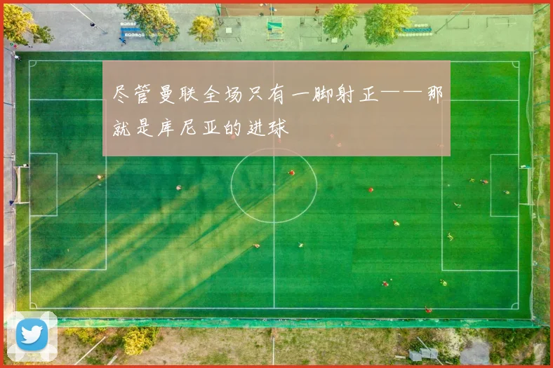 尽管曼联全场只有一脚射正——那就是库尼亚的进球