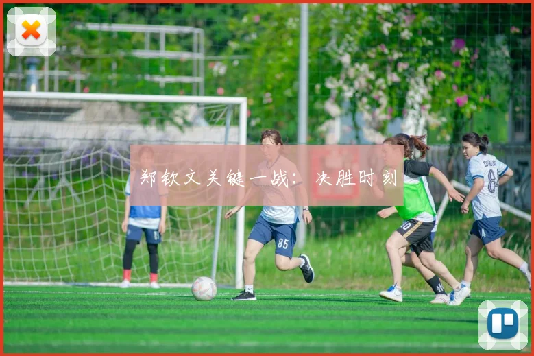 郑钦文关键一战：决胜时刻