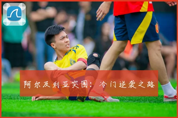 阿尔及利亚突围：冷门逆袭之路