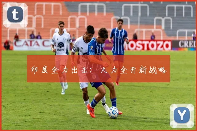 印度全力出击：火力全开新战略