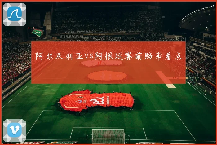 阿尔及利亚vs阿根廷赛前赔率看点