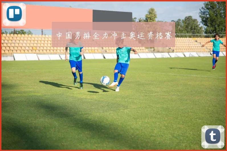 中国男排全力冲击奥运资格赛