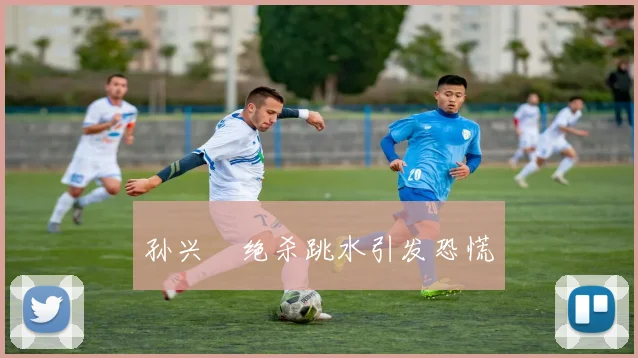 孙兴慜绝杀跳水引发恐慌