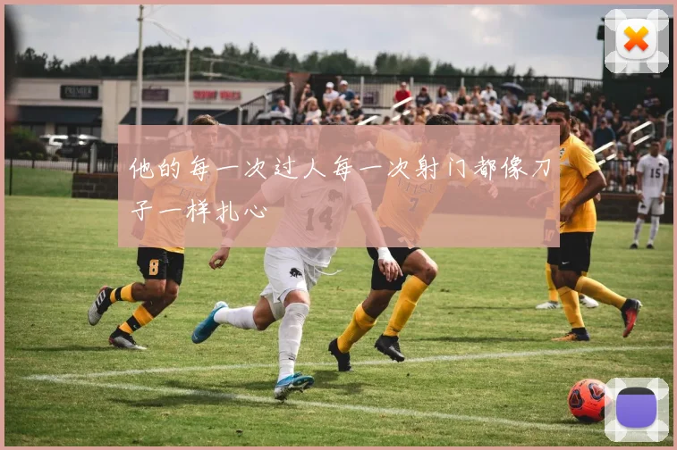 他的每一次过人每一次射门都像刀子一样扎心