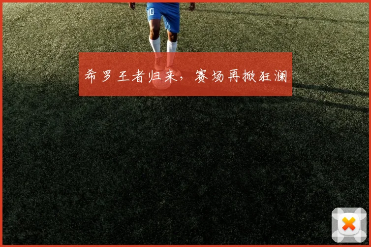 希罗王者归来，赛场再掀狂澜