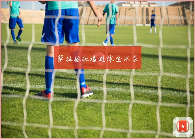 萨拉赫独造进球全记录