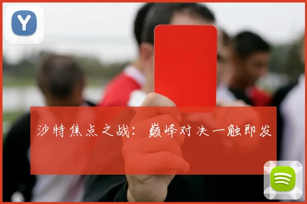 沙特焦点之战：巅峰对决一触即发