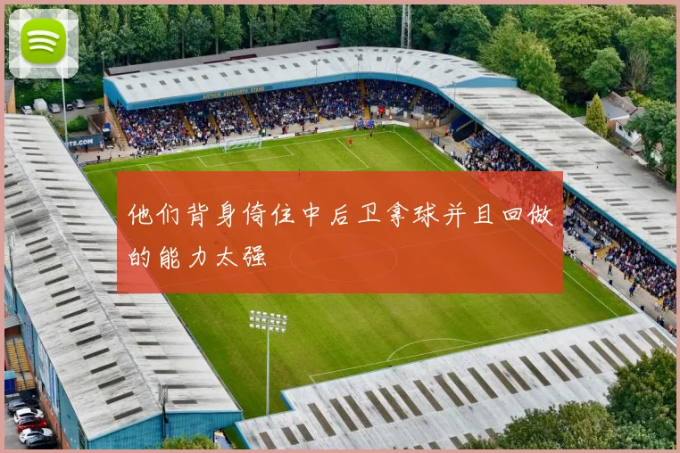 他们背身倚住中后卫拿球并且回做的能力太强