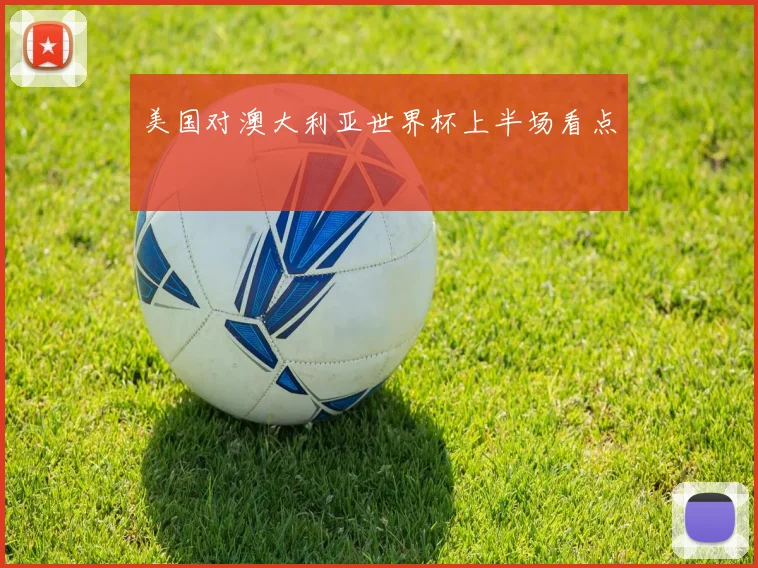 美国对澳大利亚世界杯上半场看点