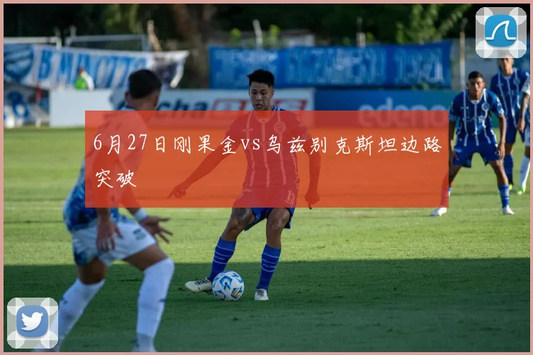 6月27日刚果金vs乌兹别克斯坦边路突破
