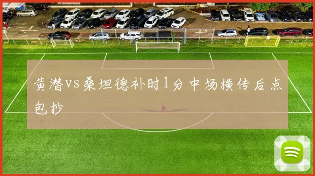 黄潜vs桑坦德补时1分中场横传后点包抄