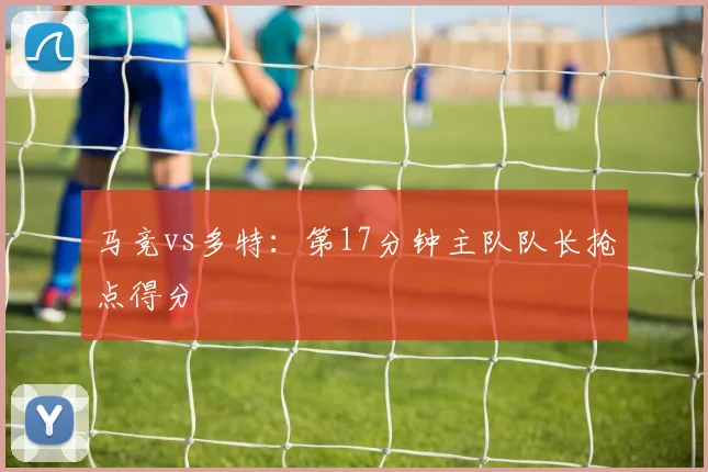 马竞vs多特:第17分钟主队队长抢点得分