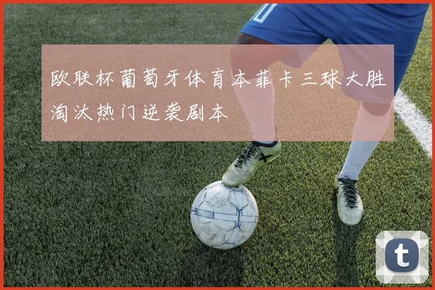 欧联杯葡萄牙体育本菲卡三球大胜淘汰热门逆袭剧本