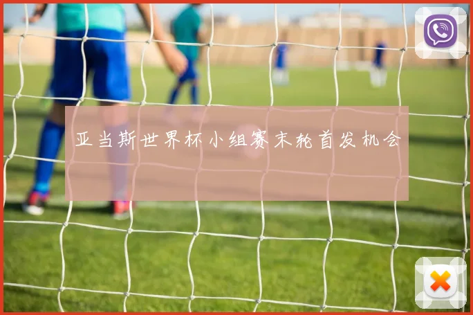 亚当斯世界杯小组赛末轮首发机会