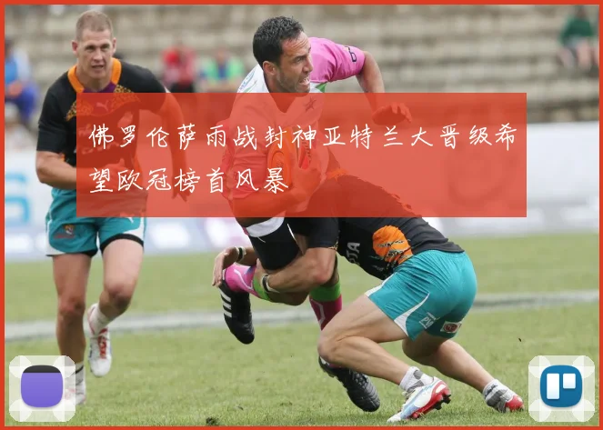 佛罗伦萨雨战封神亚特兰大晋级希望欧冠榜首风暴