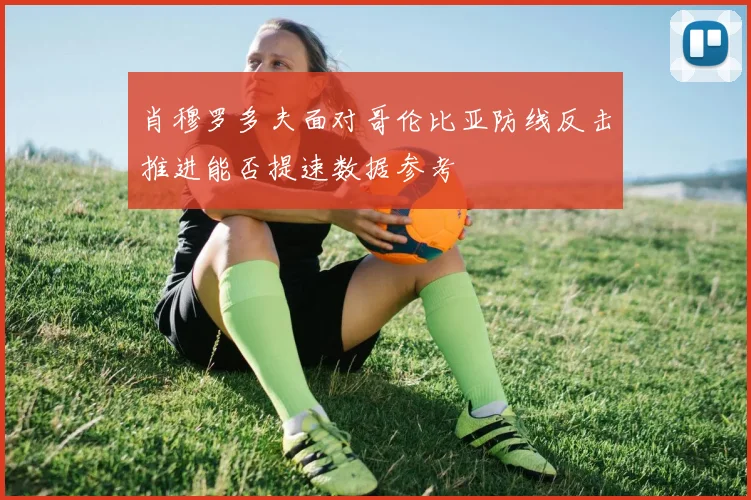 肖穆罗多夫面对哥伦比亚防线反击推进能否提速数据参考