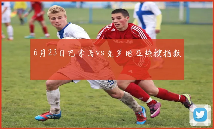 6月23日巴拿马vs克罗地亚热搜指数