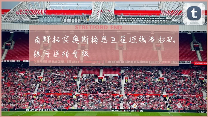 南野拓实奥斯梅恩巨星连线洛杉矶银河逆转晋级