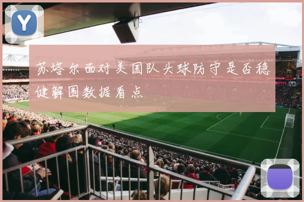 苏塔尔面对美国队头球防守是否稳健解围数据看点