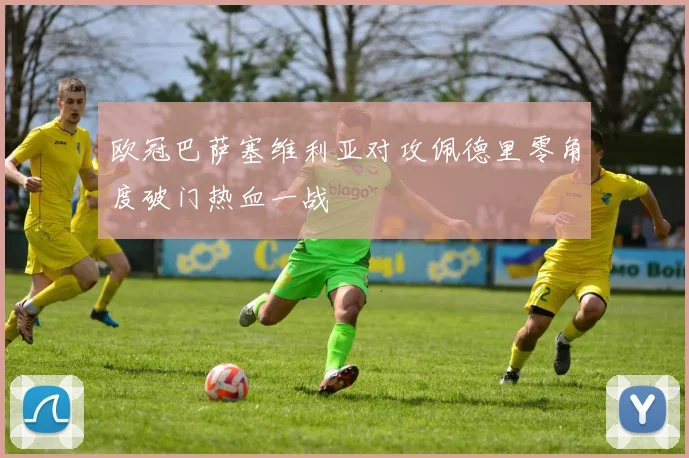 欧冠巴萨塞维利亚对攻佩德里零角度破门热血一战