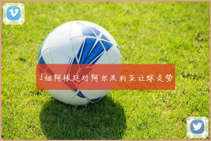 J组阿根廷对阿尔及利亚让球走势