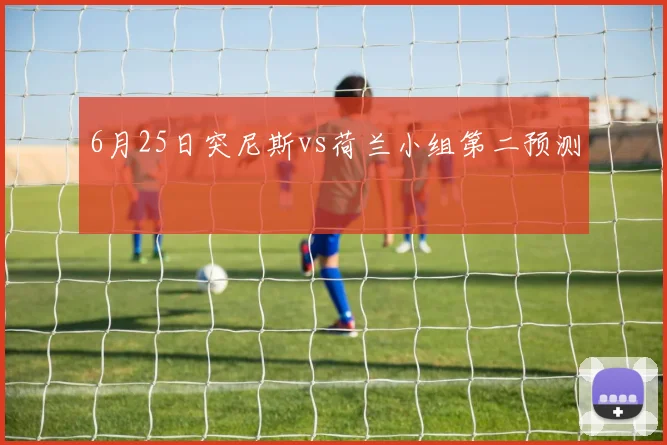 6月25日突尼斯vs荷兰小组第二预测