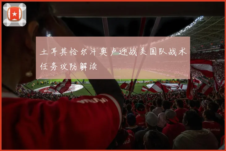 土耳其恰尔汗奥卢迎战美国队战术任务攻防解读