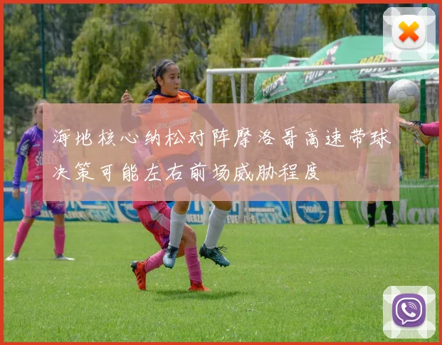 海地核心纳松对阵摩洛哥高速带球决策可能左右前场威胁程度